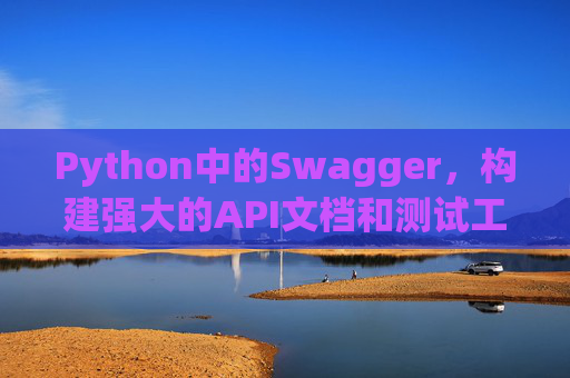 Python中的Swagger,构建强大的API文档和测试工具